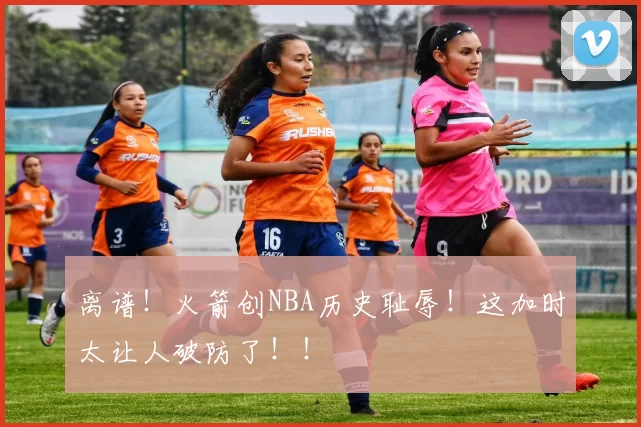 离谱！火箭创NBA历史耻辱！这加时太让人破防了！！