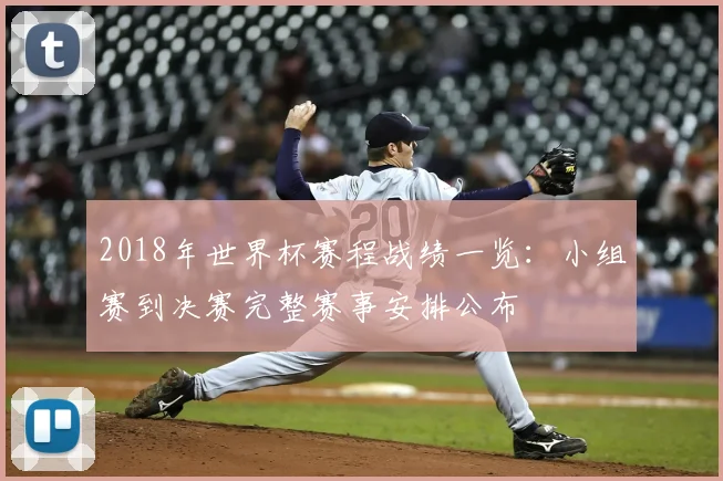 2018年世界杯赛程战绩一览：小组赛到决赛完整赛事安排公布