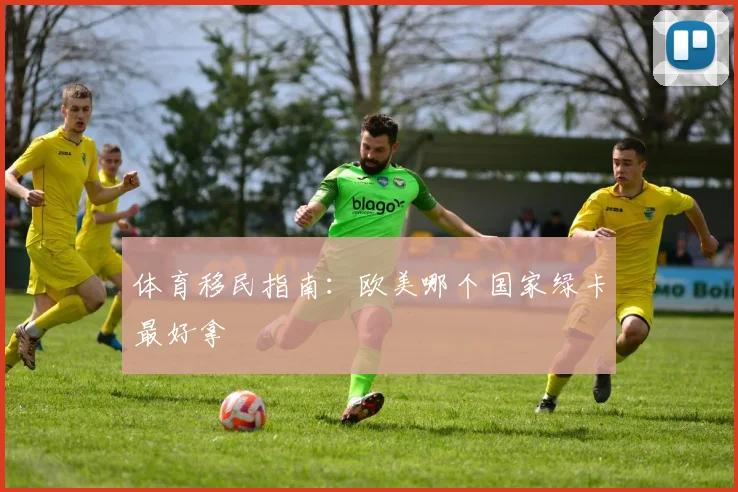 体育移民指南：欧美哪个国家绿卡最好拿