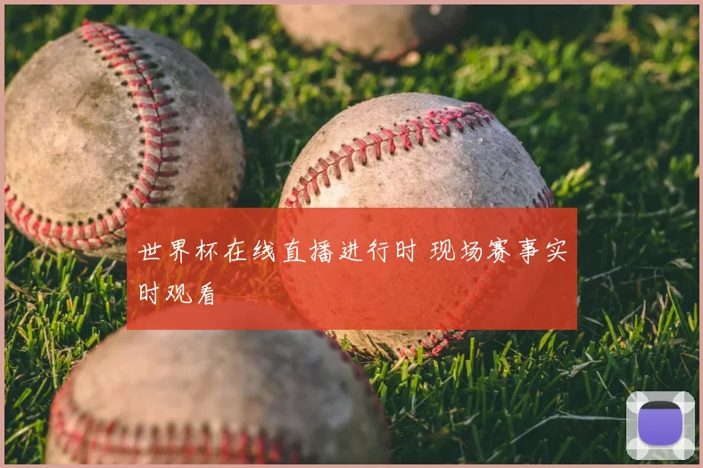 世界杯在线直播进行时 现场赛事实时观看