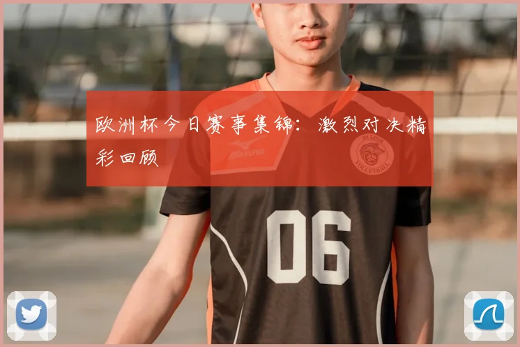 欧洲杯今日赛事集锦：激烈对决精彩回顾