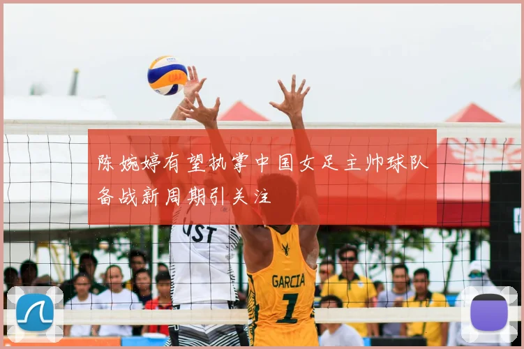陈婉婷有望执掌中国女足主帅球队备战新周期引关注