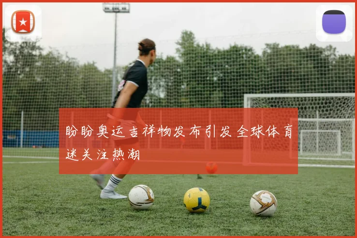 盼盼奥运吉祥物发布引发全球体育迷关注热潮