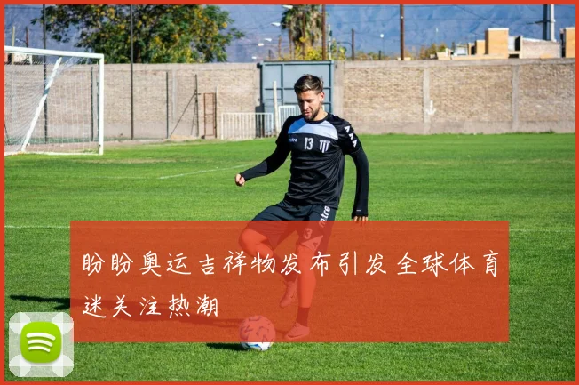 盼盼奥运吉祥物发布引发全球体育迷关注热潮