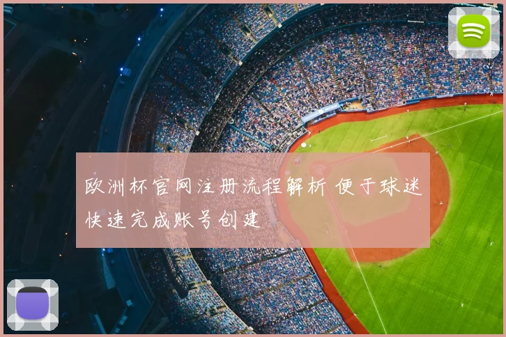 欧洲杯官网注册流程解析 便于球迷快速完成账号创建